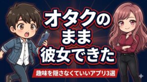 オタクのまま彼女できた!趣味が合うマッチングアプリ3選