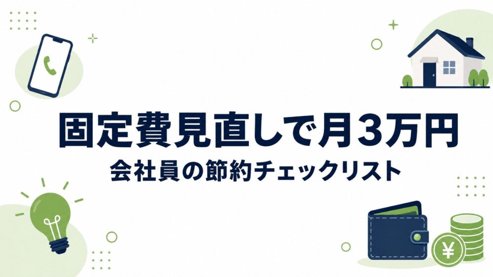 固定費見直しで月3万円の投資資金を作る方法｜会社員の節約チェックリスト