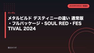 メタルビルド デスティニーの違い 通常版・フルパッケージ・SOUL RED・FESTIVAL 2024